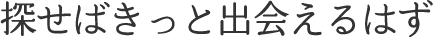 探せばきっと出会えるはず