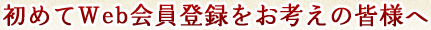 初めてWeb会員登録をお考えの皆様へ